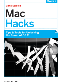 Mac Hacks: Tips & Tools for unlocking the power of OS X